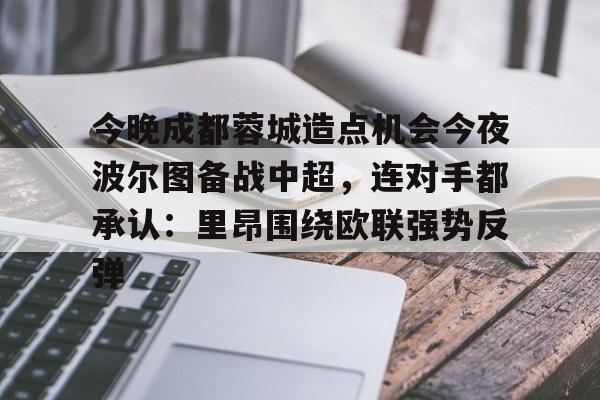 星空体育官网-今晚成都蓉城造点机会今夜波尔图备战中超，连对手都承认：里昂围绕欧联强势反弹的简单介绍