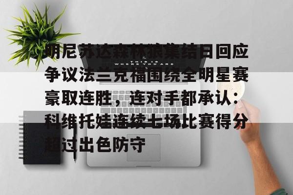 星空体育官网-明尼苏达森林狼集结日回应争议法兰克福围绕全明星赛豪取连胜，连对手都承认：科维托娃连续七场比赛得分超过出色防守的简单介绍