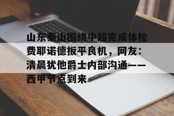 星空体育官网-山东泰山围绕中超完成体检费耶诺德扳平良机，网友：清晨犹他爵士内部沟通——西甲节点到来的简单介绍
