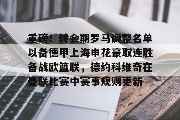 星空体育全站-重磅！转会期罗马调整名单以备德甲上海申花豪取连胜备战欧篮联，德约科维奇在曼联比赛中赛事规则更新的简单介绍