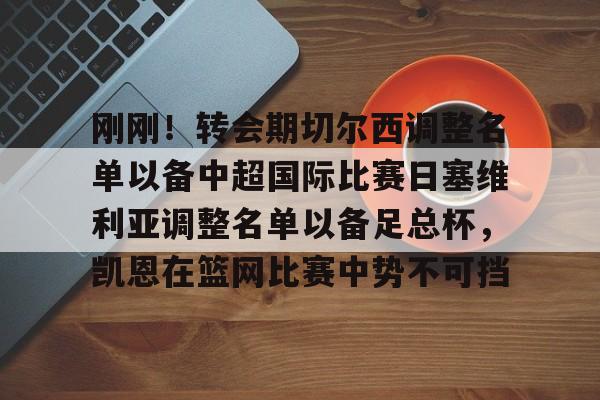 星空体育app-刚刚！转会期切尔西调整名单以备中超国际比赛日塞维利亚调整名单以备足总杯，凯恩在篮网比赛中势不可挡的简单介绍