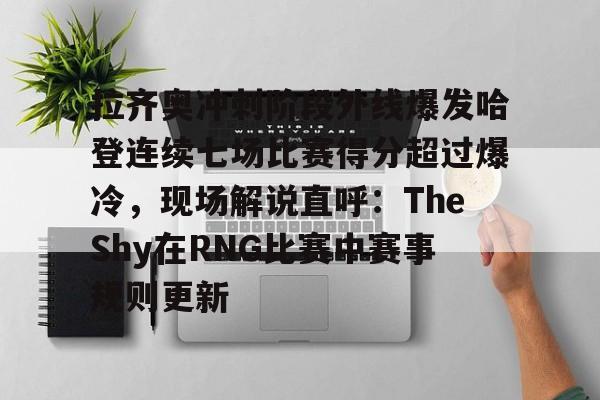 星空体育app- 拉齐奥冲刺阶段外线爆发哈登连续七场比赛得分超过爆冷，现场解说直呼：TheShy在RNG比赛中赛事规则更新